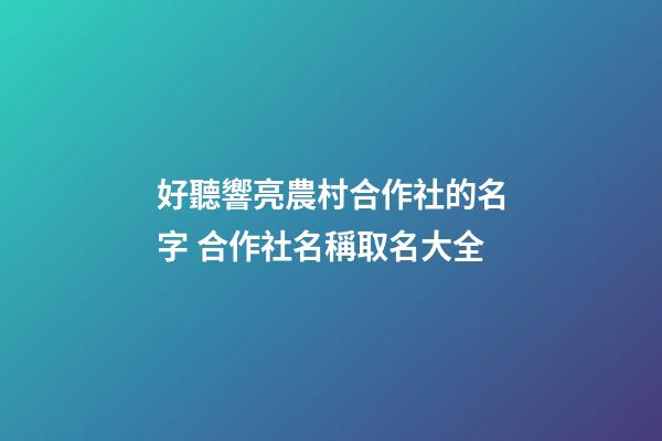好聽響亮農村合作社的名字 合作社名稱取名大全-第1張-公司起名-玄機派